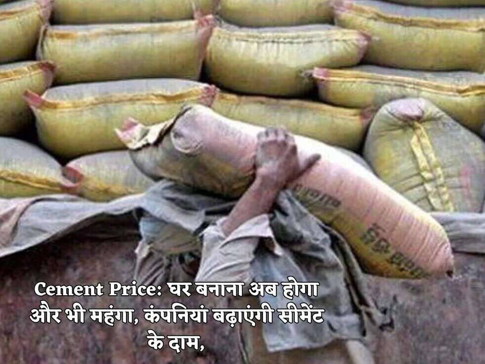 Cement Price:&nbsp;घर बनाना अब होगा और भी महंगा, कंपनियां बढ़ाएंगी सीमेंट के दाम,
