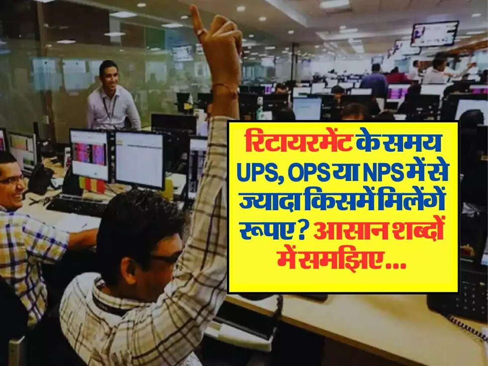 UPS, OPS या NPS: रिटायरमेंट के समय UPS, OPS या NPS में से ज्यादा किसमें मिलेंगें रूपए? आसान शब्दों में समझिए...