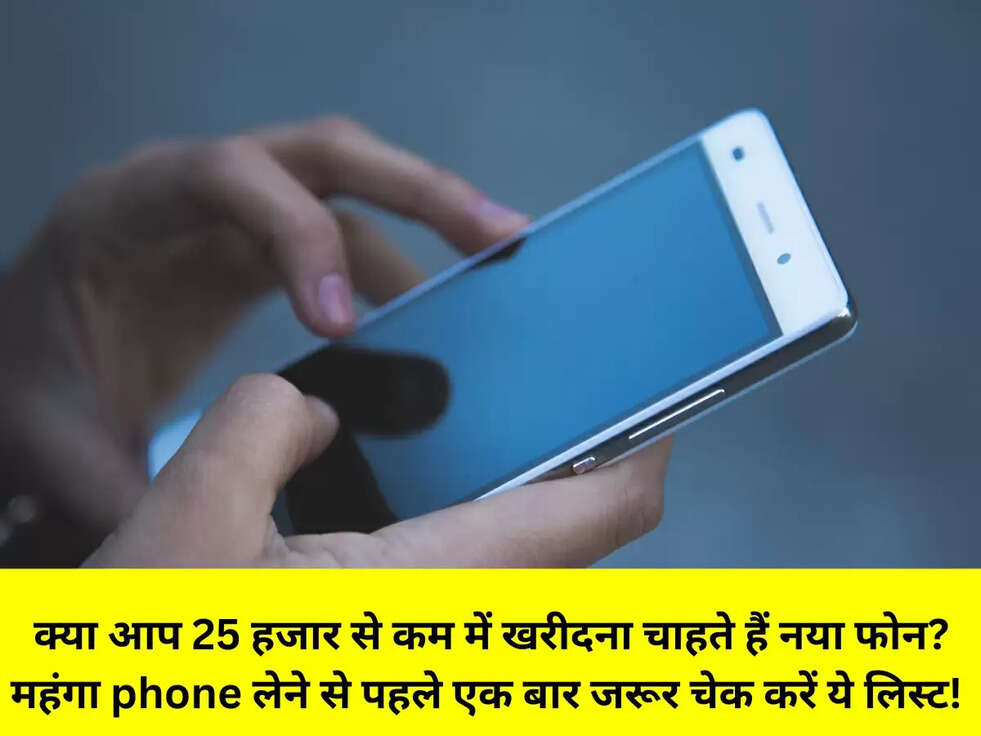 &nbsp;क्या आप 25 हजार से कम में खरीदना चाहते हैं नया फोन? महंगा phone लेने से पहले एक बार जरूर चेक करें ये लिस्ट!