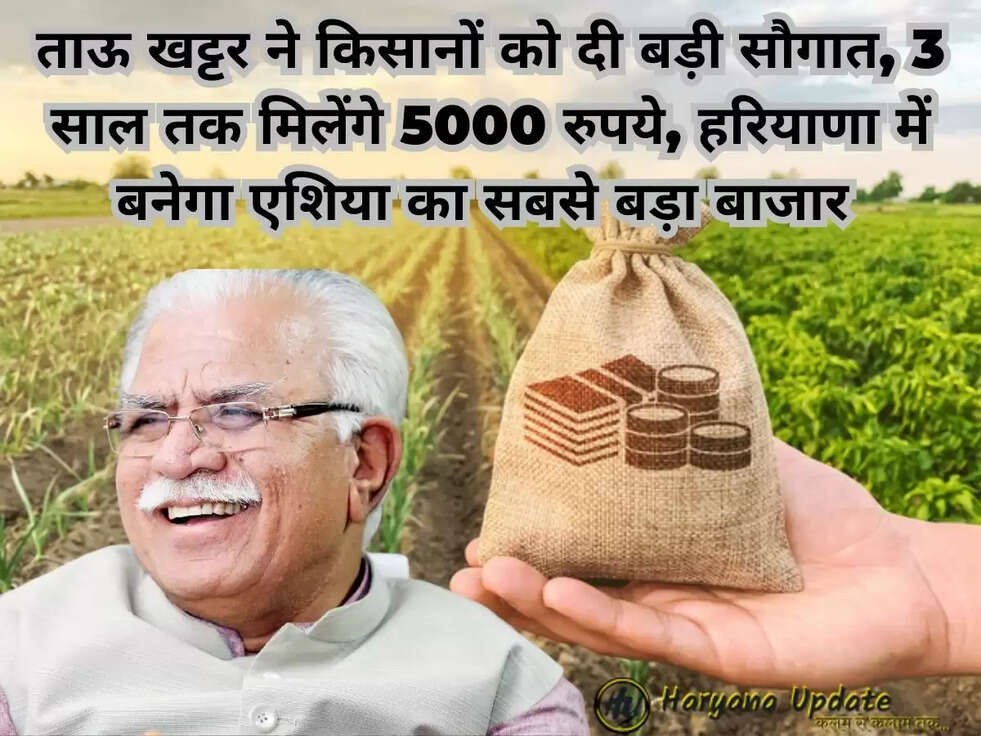 ताऊ खट्टर ने किसानों को दी बड़ी सौगात, 3 साल तक मिलेंगे 5000 रुपये, हरियाणा में बनेगा एशिया का सबसे बड़ा बाजार&nbsp;