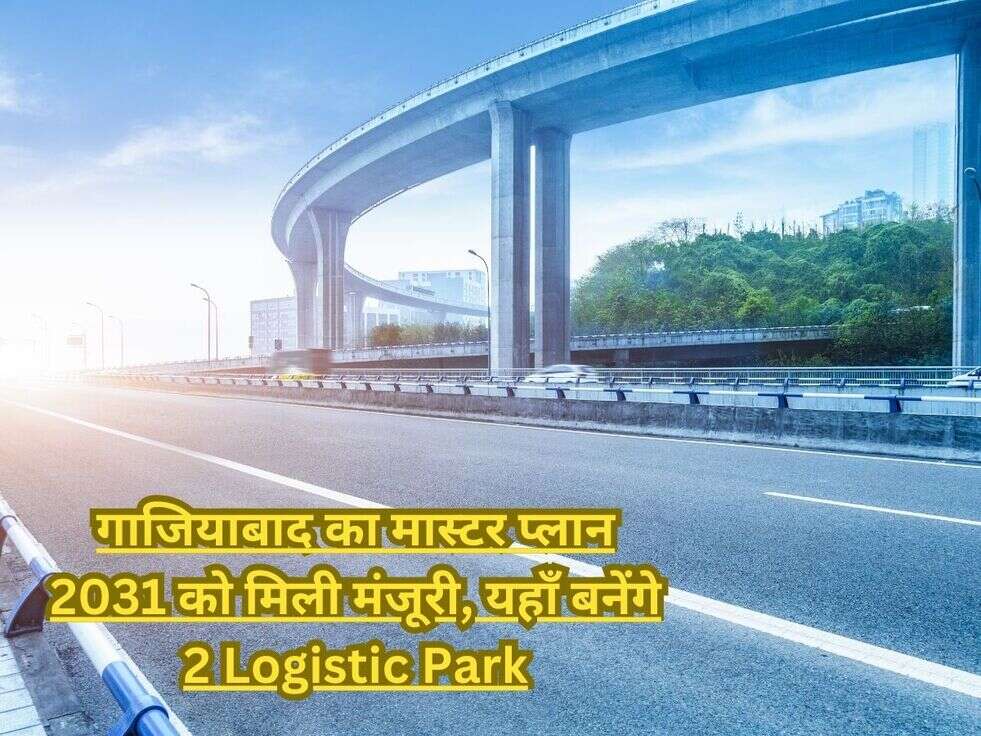 गाजियाबाद का मास्टर प्लान 2031 को मिली मंजूरी, यहाँ बनेंगे 2 Logistic Park