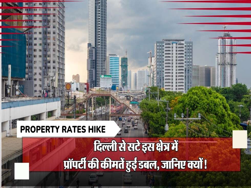 Property Rates Hike : दिल्ली से सटे इस क्षेत्र में प्रॉपर्टी की कीमतें हुईं डबल, जानिए क्यों!