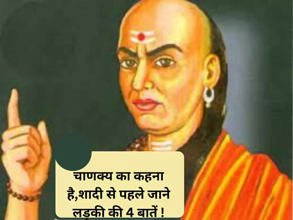 चाणक्य का कहना है,शादी से पहले जाने लड़की की 4 बातें !