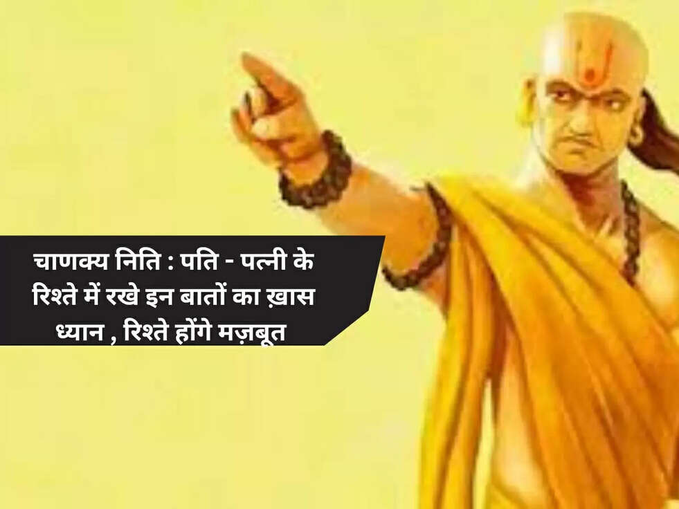 चाणक्य निति : पति - पत्नी के रिश्ते में रखे इन बातों का ख़ास ध्यान , रिश्ते होंगे मज़बूत 