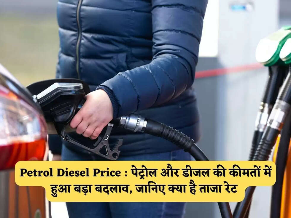 Petrol Diesel Price : पेट्रोल और डीजल की कीमतों में हुआ बड़ा बदलाव, जानिए क्या है ताजा रेट&nbsp;