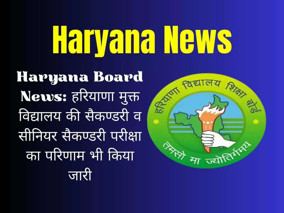 Haryana Board News: हरियाणा मुक्त विद्यालय की सैकण्डरी व सीनियर सैकण्डरी परीक्षा का परिणाम भी किया जारी