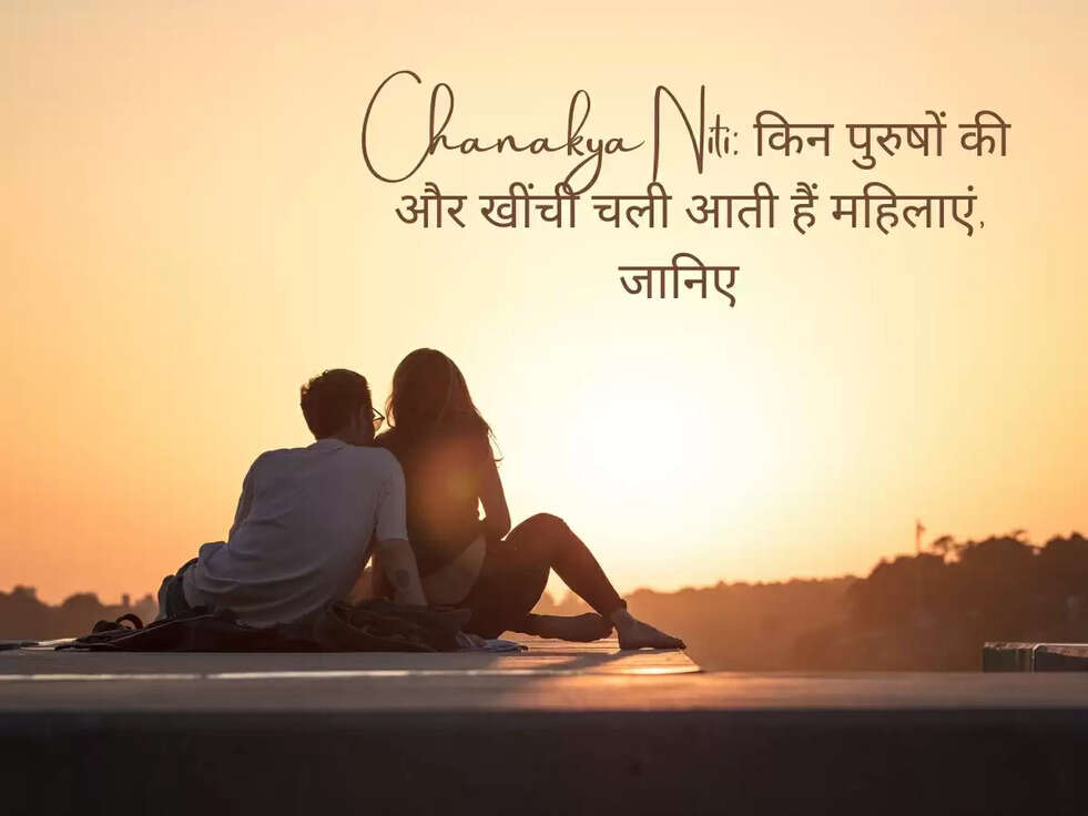 Chanakya Niti: किन पुरुषों की और खींची चली आती हैं महिलाएं, जानिए  