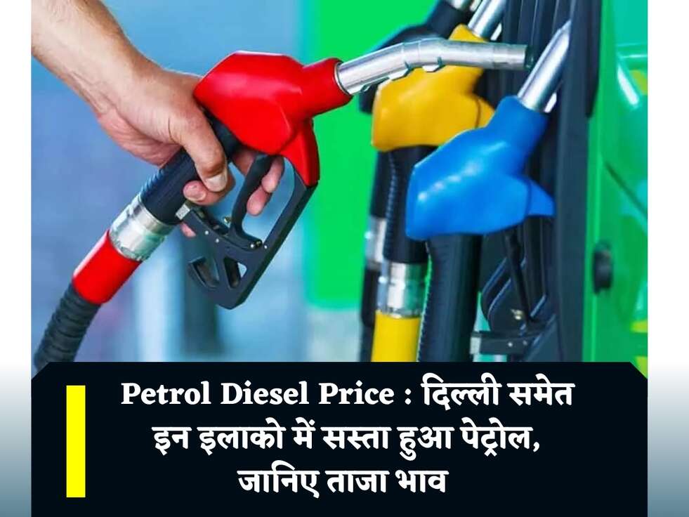 Petrol Diesel Price : दिल्ली समेत इन इलाको में सस्ता हुआ पेट्रोल, जानिए ताजा भाव&nbsp;