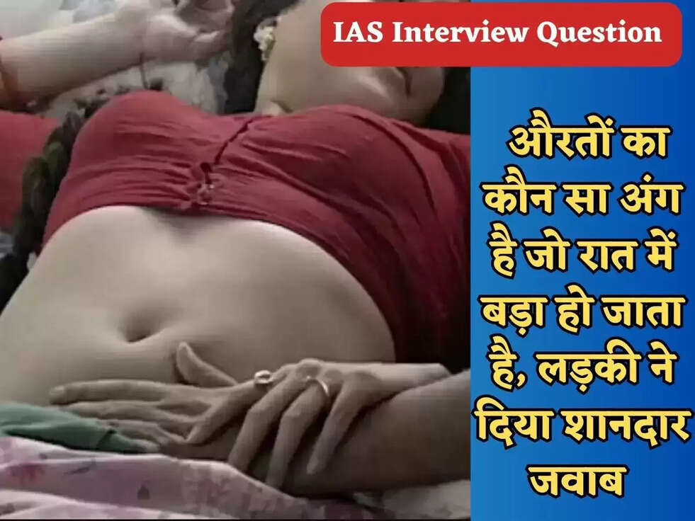 IAS Interview Question : &nbsp;औरतों का कौन सा अंग है जो रात में बड़ा हो जाता है, लड़की ने दिया शानदार&nbsp;जवाब&nbsp;