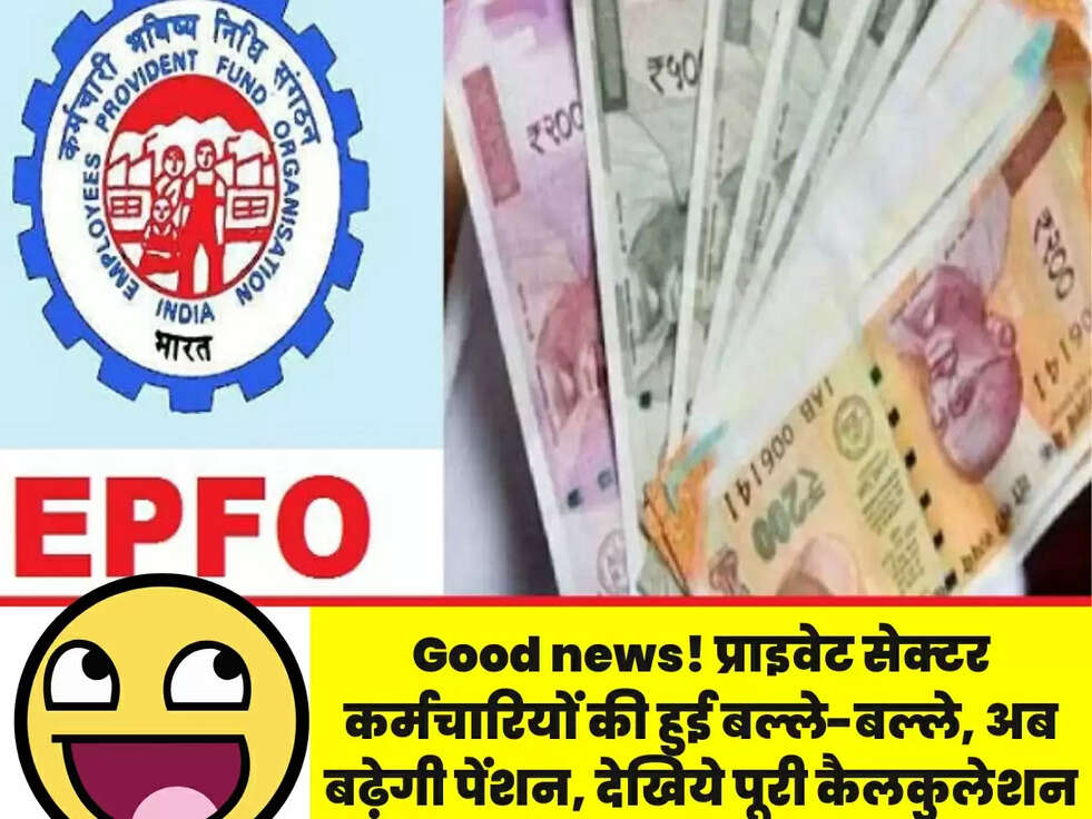 Good news! प्राइवेट सेक्टर कर्मचारियों की हुई बल्ले-बल्ले, अब बढ़ेगी पेंशन, देखिये पूरी कैलकुलेशन