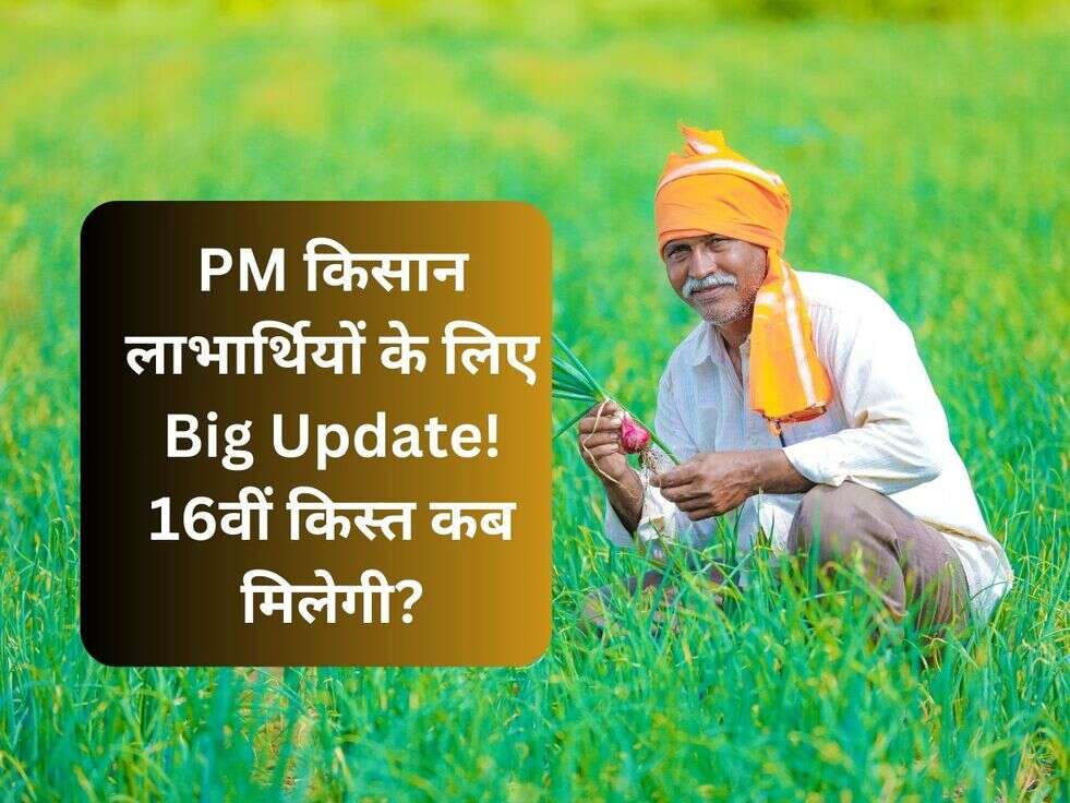 PM किसान लाभार्थियों के लिए Big Update! 16वीं किस्त कब मिलेगी?