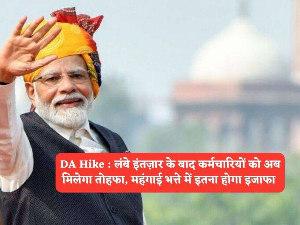 DA Hike : लंबे इंतज़ार के बाद कर्मचारियों को अब मिलेगा तोहफा, महंगाई भत्ते में इतना होगा इजाफा 