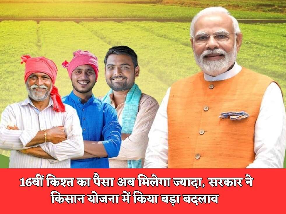 PM Kisan Samman Nidhi Yojana : 16वीं किश्त का पैसा अब मिलेगा ज्यादा, सरकार ने किसान योजना&nbsp; में किया बड़ा बदलाव&nbsp;