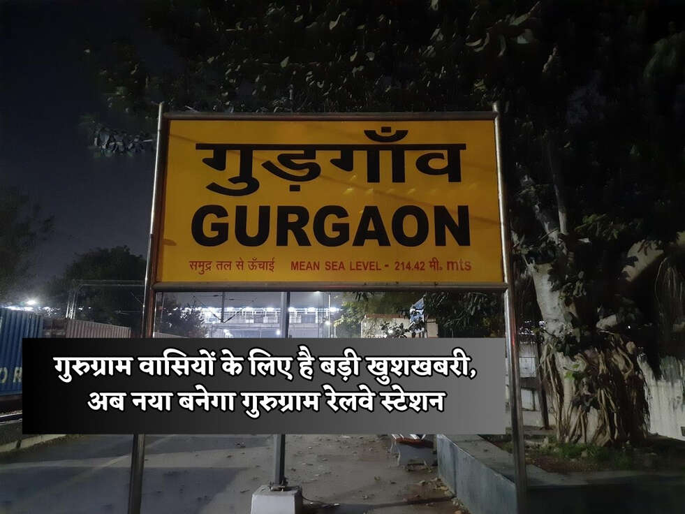 गुरुग्राम वासियों के लिए है बड़ी खुशखबरी, अब नया बनेगा गुरुग्राम रेलवे स्टेशन