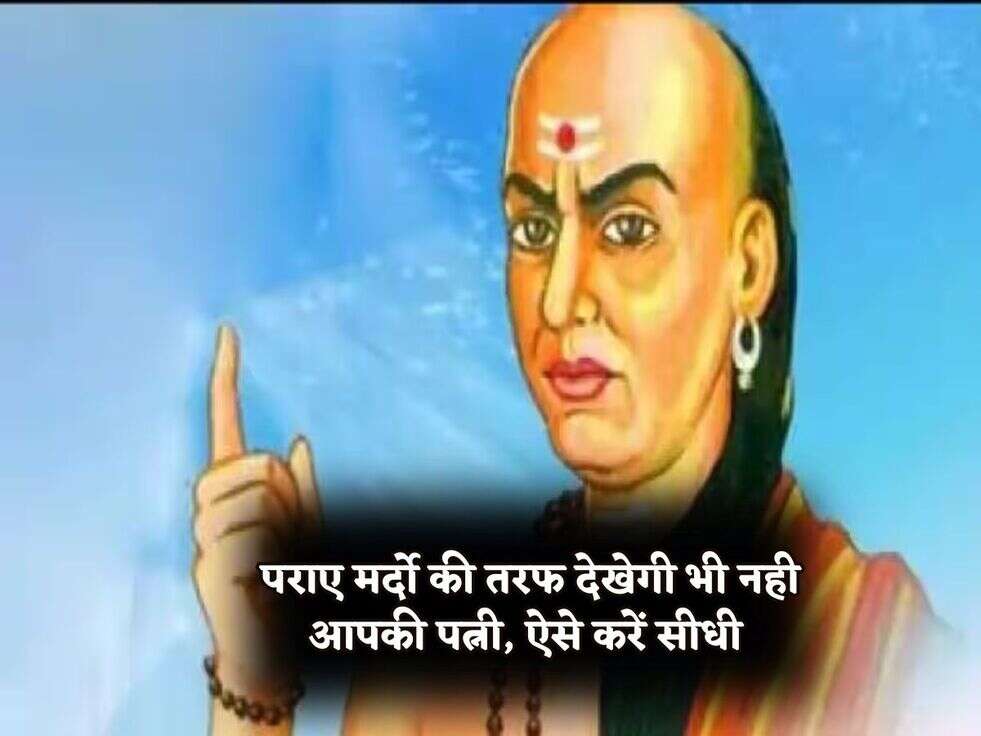 Chanakya Niti : पराए मर्दो की तरफ देखेगी भी नही आपकी पत्नी, ऐसे करें सीधी&nbsp;