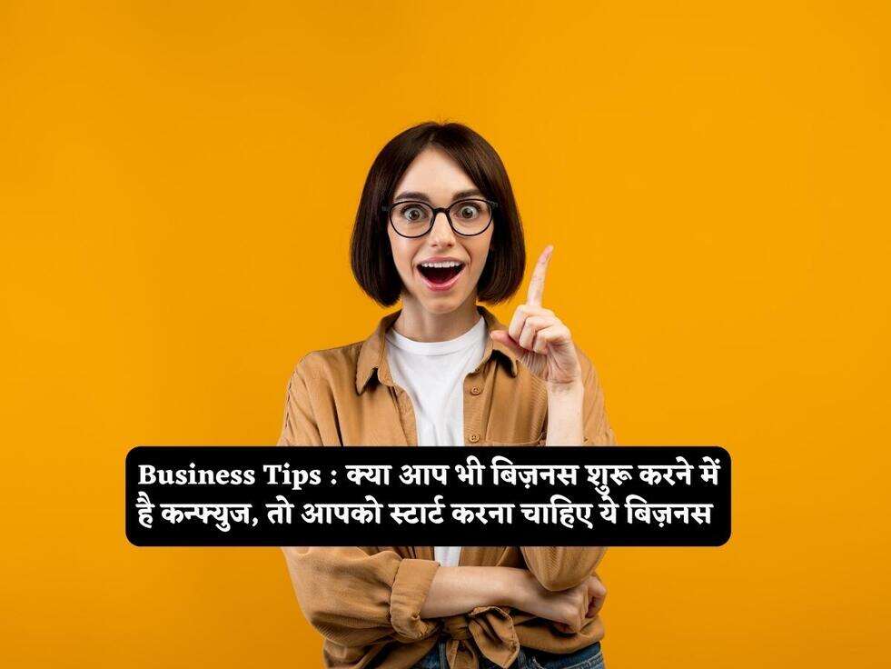 Business Tips : क्या आप भी बिज़नस शुरू करने में है कन्फ्युज, तो आपको स्टार्ट करना चाहिए ये बिज़नस 