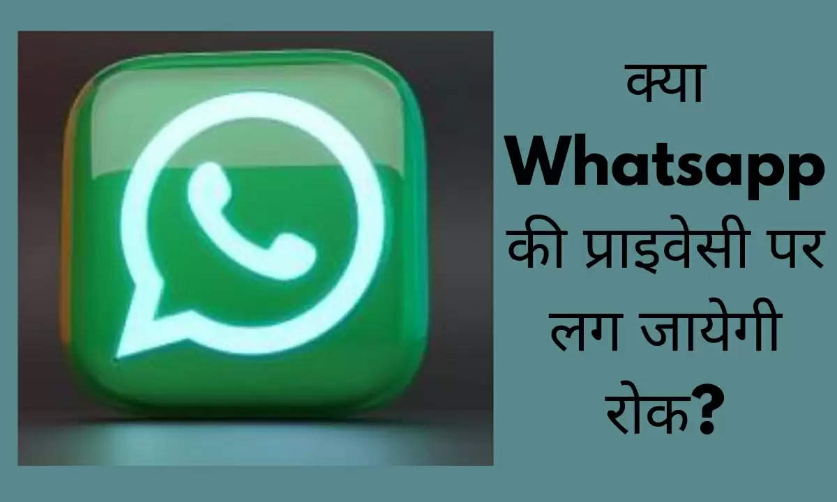 क्या Whatsapp की प्राइवेसी पर लग जायेगी रोक?