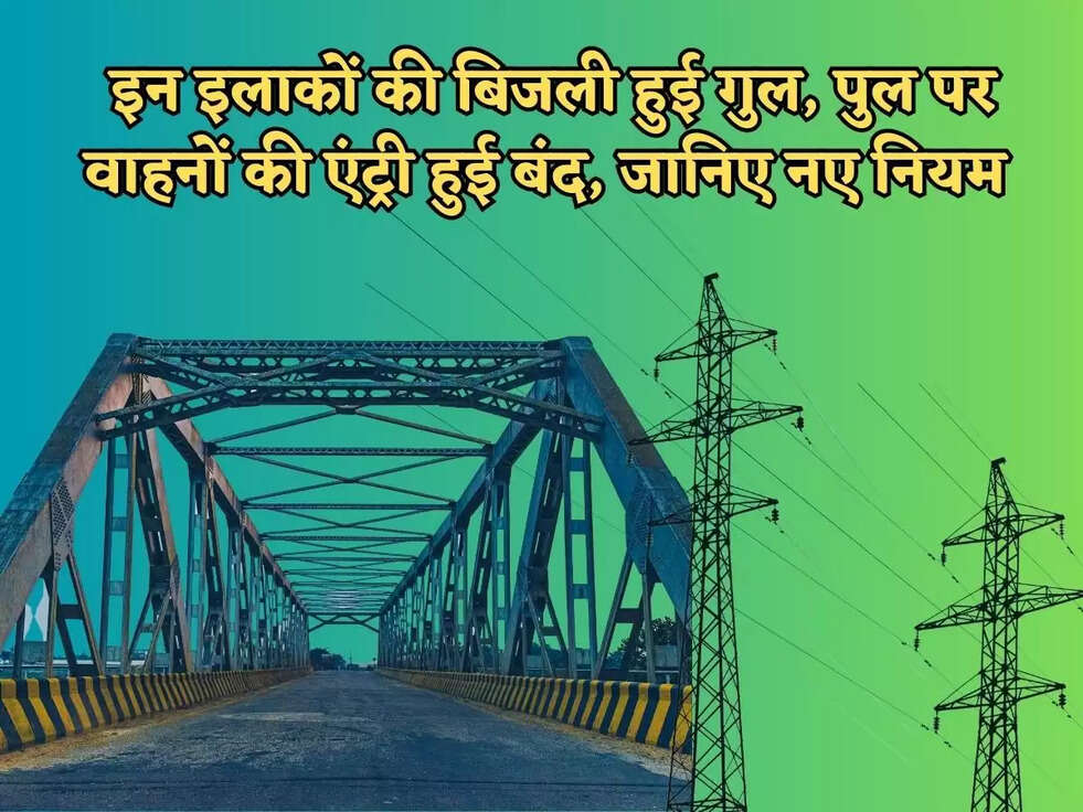 इन इलाकों की बिजली हुई गुल, पुल पर&nbsp;वाहनों की एंट्री हुई&nbsp;बंद, जानिए नए नियम&nbsp;