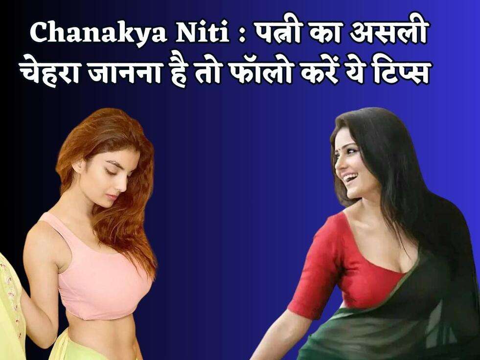 Chanakya Niti : पत्नी का असली चेहरा जानना है तो फॉलो करें ये टिप्स 