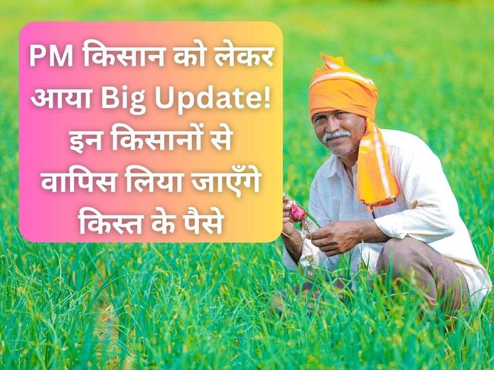 PM किसान को लेकर आया Big Update! इन किसानों से वापिस लिया जाएँगे किस्त के पैसे