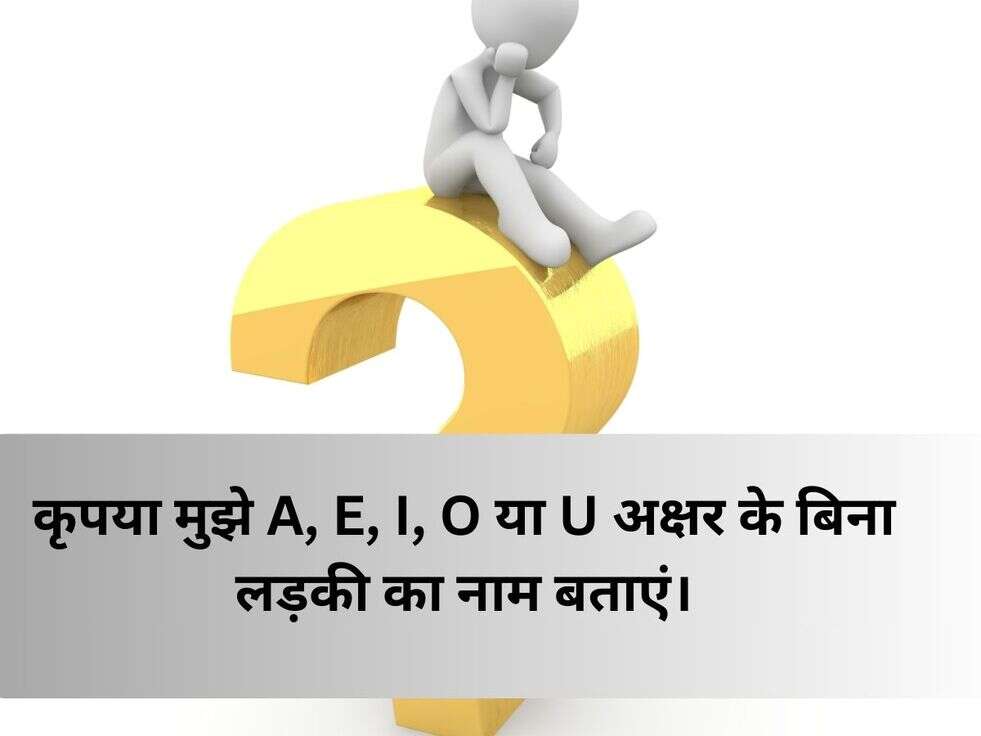 G.K Update: कृपया मुझे A, E, I, O या U अक्षर के बिना लड़की का नाम बताएं।