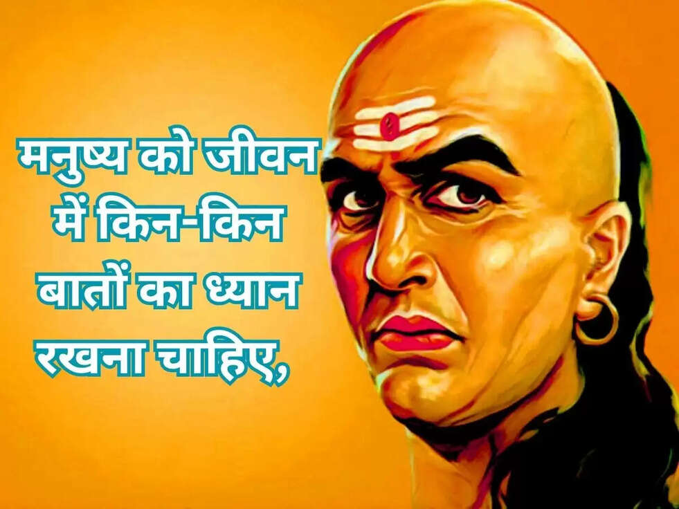 Chanakya Niti: मनुष्य को जीवन में किन-किन बातों का ध्यान रखना चाहिए, आचार्य चाणक्य से जानिए