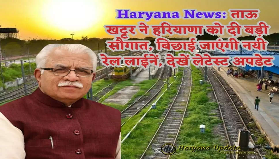 Haryana News: ताऊ खट्टर ने हरियाणा को दी बड़ी सौगात, बिछाई जाएंगी नयी रेल लाईनें, देखें लेटेस्ट अपडेट