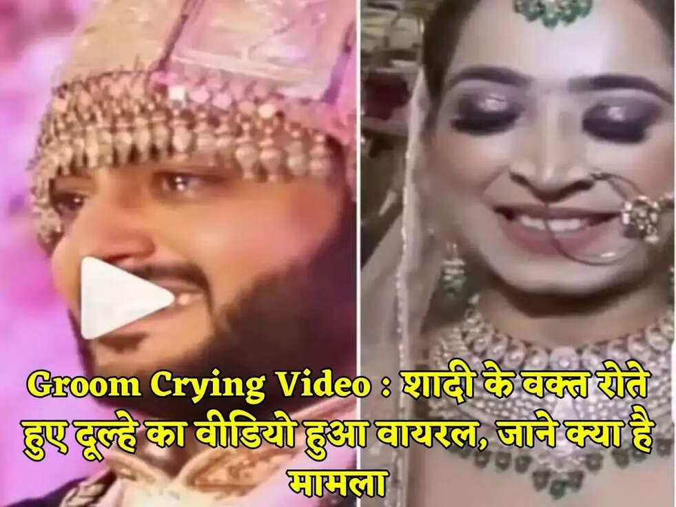 Groom Crying Video : शादी के वक्त रोते हुए दूल्हे का वीडियो हुआ वायरल, जाने का है मामला