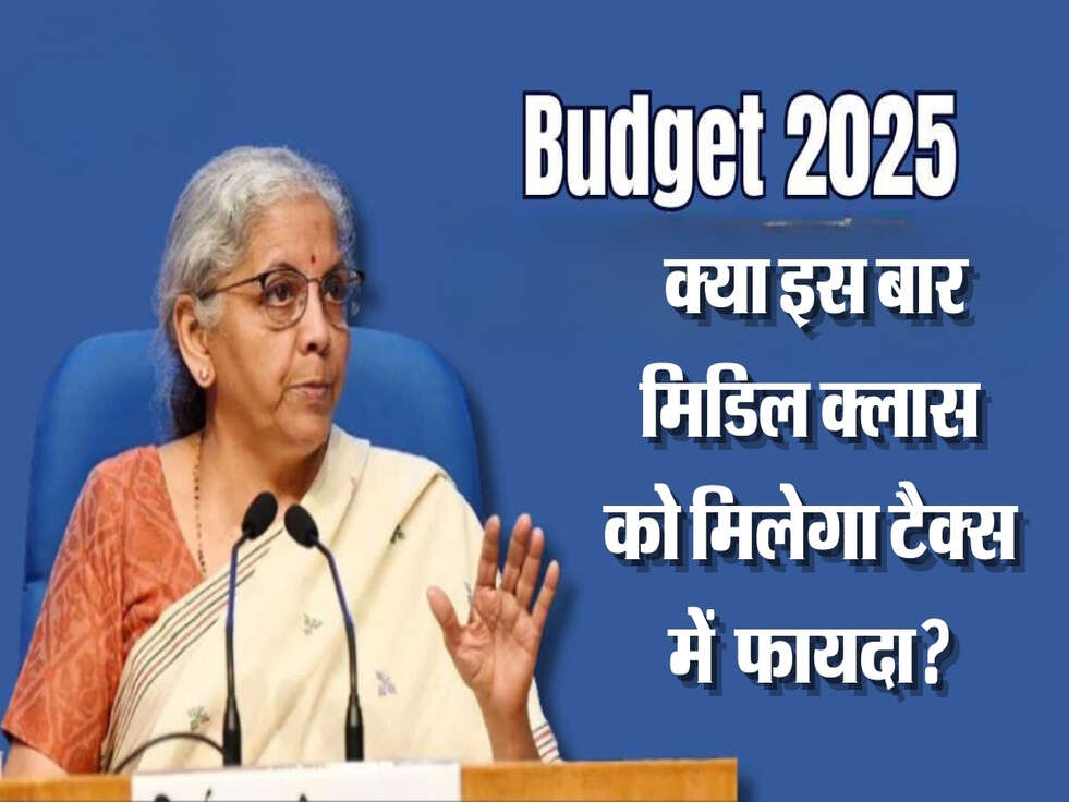 Budget 2025: क्या इस बार मिडिल क्लास को मिलेगा टैक्स में बड़ा फायदा? जानें