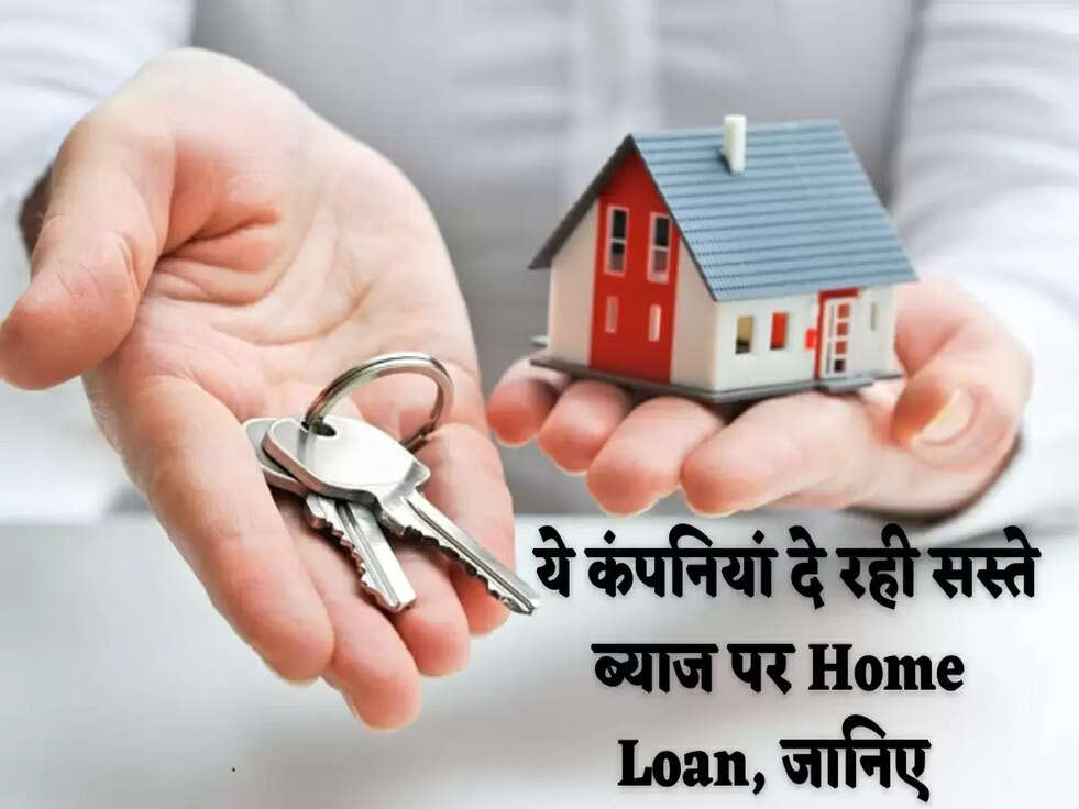 &nbsp;ये कंपनियां दे रही सस्ते ब्याज पर Home Loan, जानिए&nbsp;