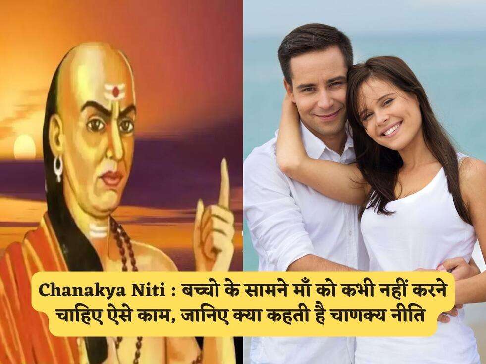Chanakya Niti : बच्चो के सामने माँ को कभी नहीं करने चाहिए ऐसे काम, जानिए क्या कहती है चाणक्य नीति&nbsp;