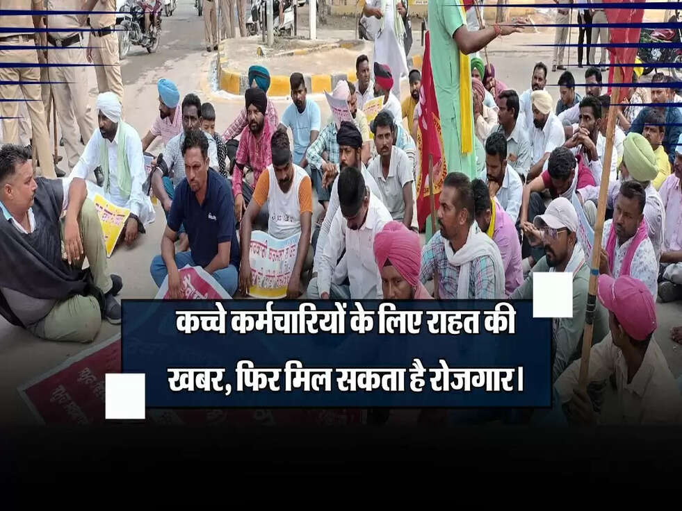 कच्चे कर्मचारियों के लिए राहत की खबर, हटाए जाने के बाद भी मिल सकता है रोजगार।