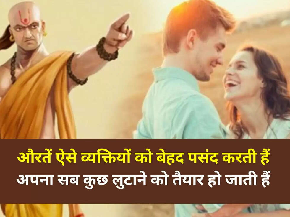 Chanakya Niti: औरतें ऐसे व्यक्तियों को बेहद पसंद करती हैं और अपना सब कुछ लुटाने को तैयार हो जाती हैं&nbsp;