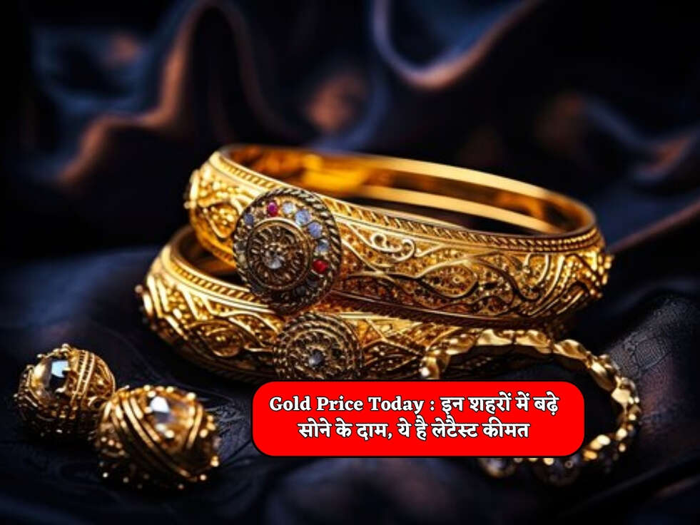 Gold Price Today : इन शहरों में बढ़े सोने के दाम, ये है लेटैस्ट कीमत&nbsp;