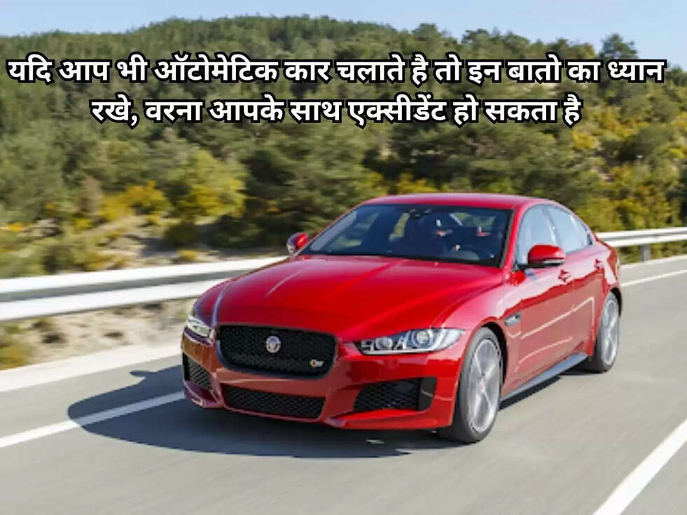 यदि आप भी ऑटोमेटिक कार चलाते है तो इन बातो का ध्यान रखे, वरना आपके साथ एक्सीडेंट हो सकता है