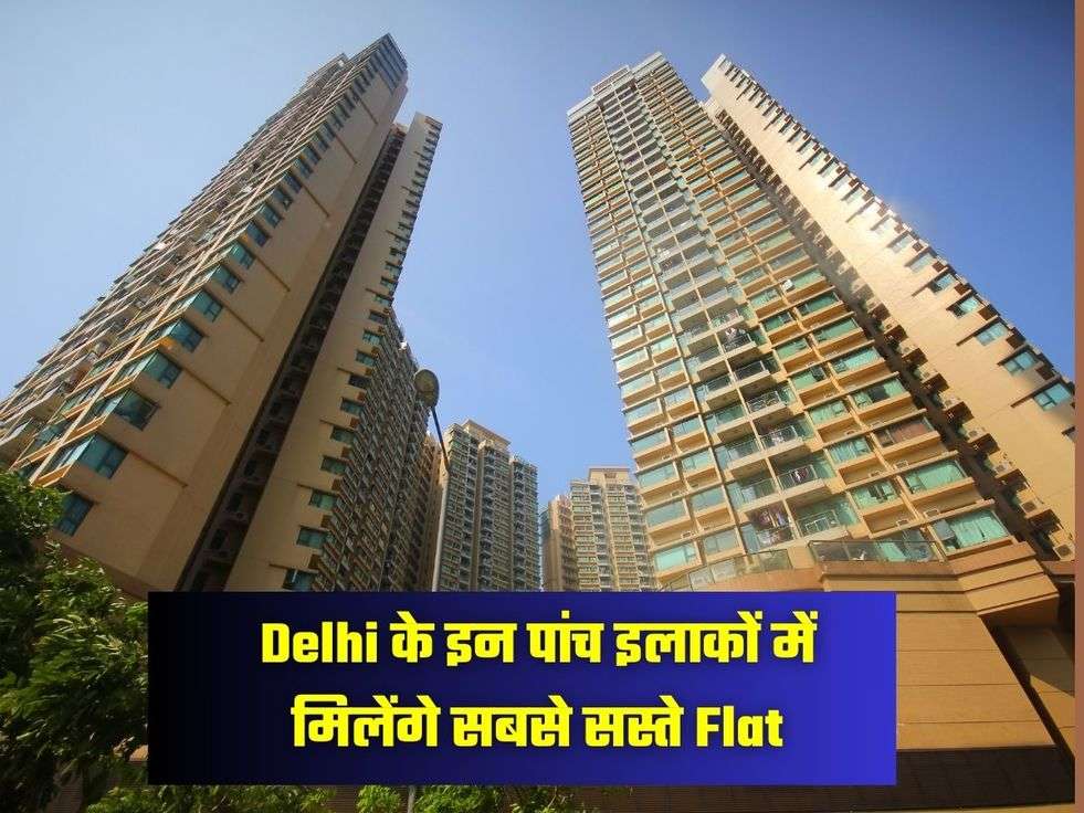 Delhi के इन पांच  इलाकों में मिलेंगे सबसे सस्ते Flat