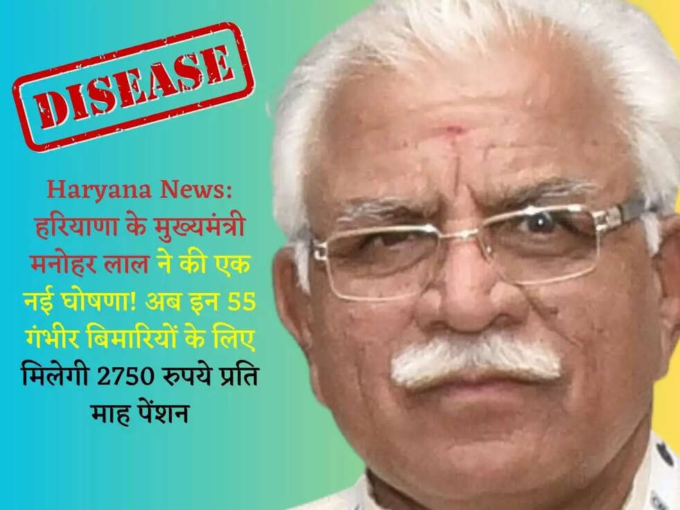 Haryana News: हरियाणा के मुख्यमंत्री मनोहर लाल ने की एक नई घोषणा! अब इन 55 गंभीर बिमारियों के लिए मिलेगी&nbsp;2750 रुपये प्रति माह पेंशन