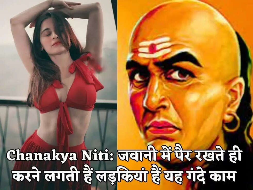 Chanakya Niti:&nbsp;जवानी में पैर रखते ही करने लगती हैं लड़कियां हैं यह गंदे काम