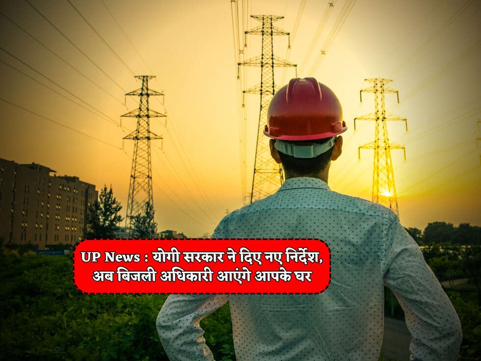 UP News : योगी सरकार ने दिए नए निर्देश, अब बिजली अधिकारी आएंगे आपके घर&nbsp;
