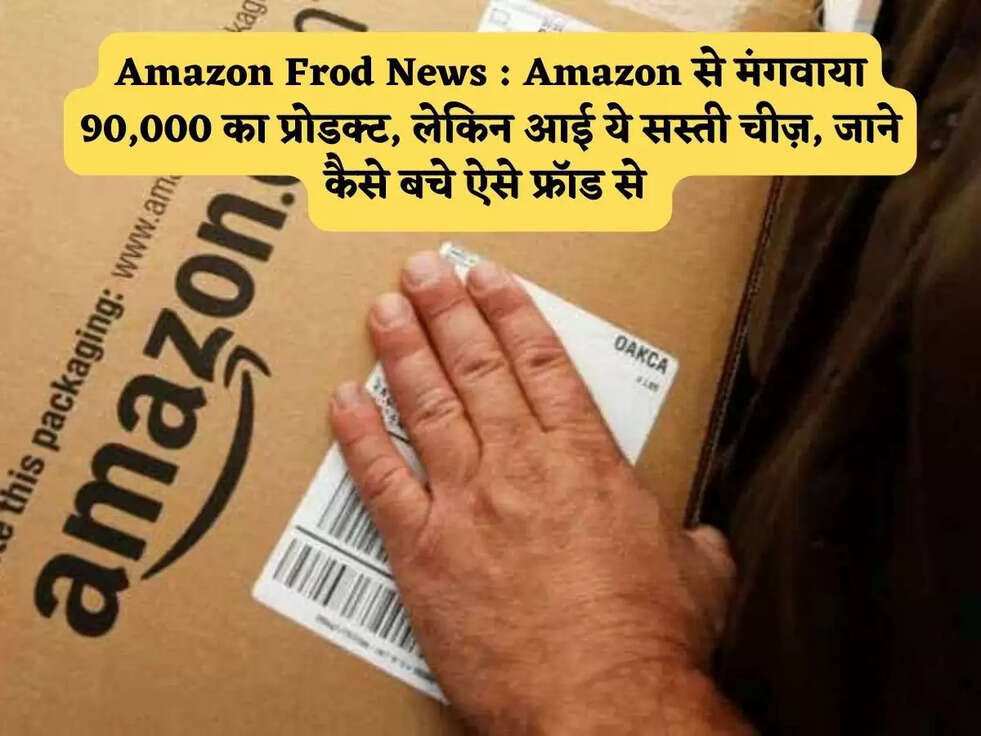 Amazon Frod News : Amazon से मंगवाया 90,000 का प्रोडक्ट, लेकिन आई ये सस्ती चीज़, जाने कैसे बचे ऐसे फ्रॉड से&nbsp;