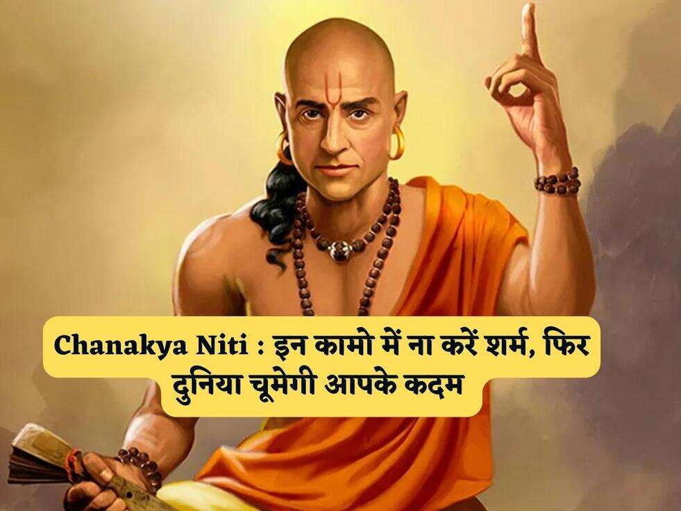 Chanakya Niti : इन कामो में ना करें शर्म, फिर दुनिया चूमेगी आपके कदम&nbsp;