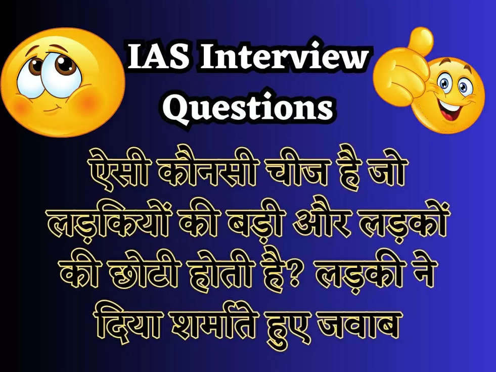 IAS Interview Questions: ऐसी कौनसी चीज है जो लड़कियों की बड़ी और लड़कों की छोटी होती है? लड़की ने दिया शर्माते हुए जवाब