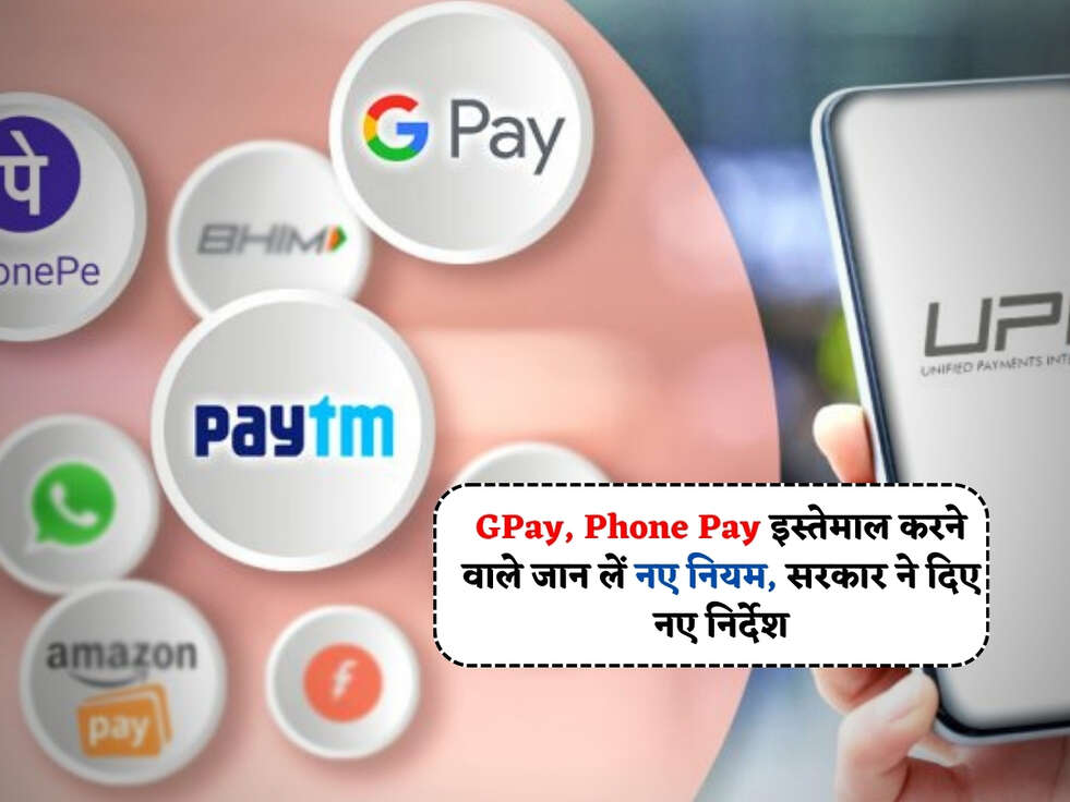 UPI Rules : GPay, Phone Pay इस्तेमाल करने वाले जान लें नए नियम, सरकार ने दिए नए निर्देश 
