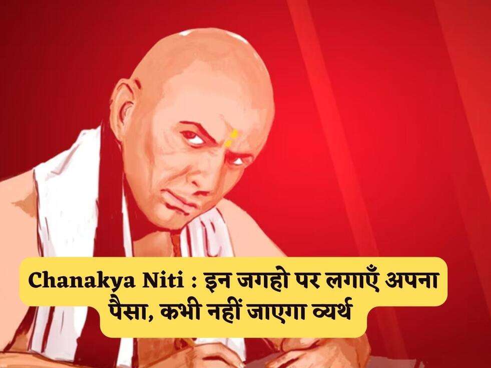 Chanakya Niti : इन जगहो पर लगाएँ अपना पैसा, कभी नहीं जाएगा व्यर्थ&nbsp;
