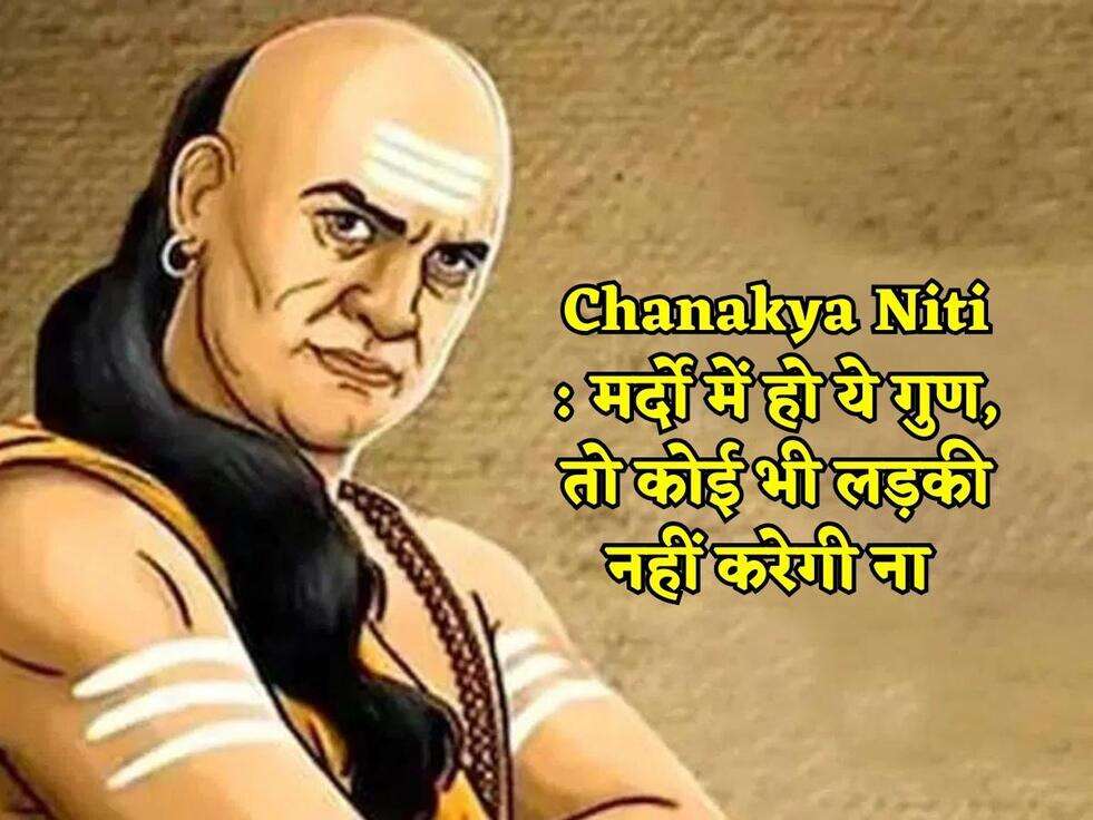 Chanakya Niti : मर्दो में हो ये गुण, तो कोई भी लड़की नहीं करेगी ना 