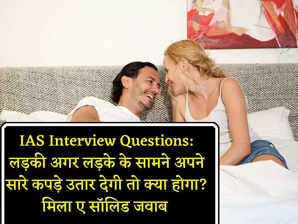 IAS Interview Questions: लड़की अगर लड़के के सामने अपने सारे कपड़े उतार देगी तो क्या होगा?मिला ए सॉलिड जवाब&nbsp;
