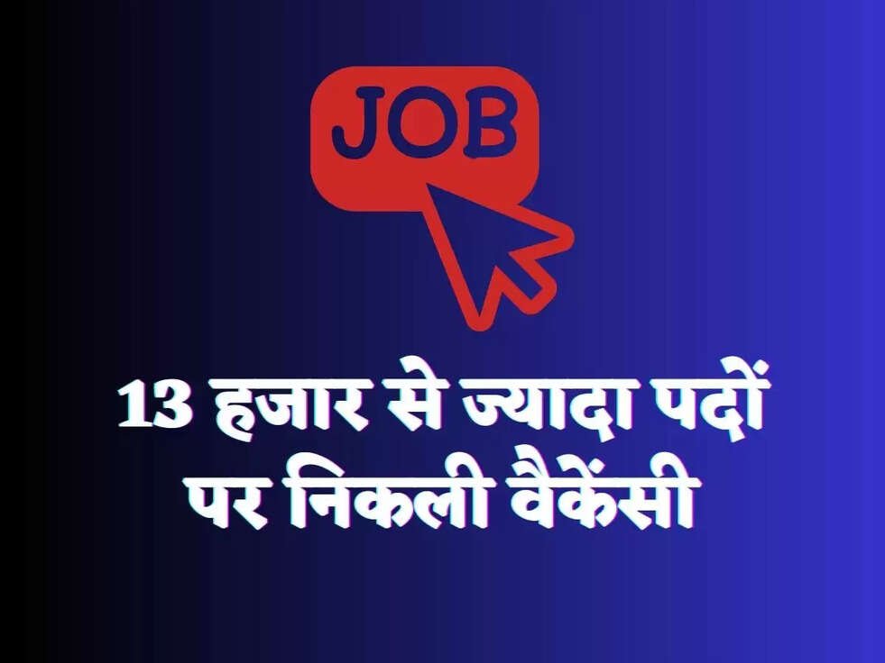 13 हजार से ज्यादा पदों पर निकली वैकेंसी