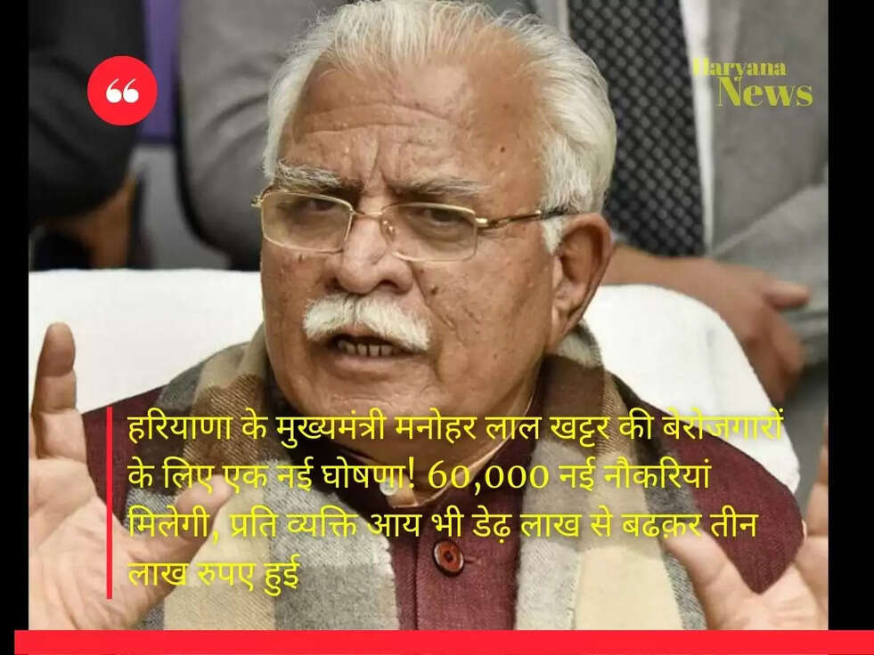 हरियाणा के मुख्यमंत्री मनोहर लाल खट्टर की बेरोजगारों के लिए एक नई घोषणा! 60,000 नई नौकरियां मिलेगी,&nbsp;प्रति व्यक्ति आय भी डेढ़ लाख से बढक़र तीन लाख रुपए हुई&nbsp;