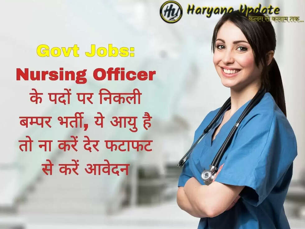 Govt Jobs: Nursing Officer के पदों पर निकली बम्पर भर्ती, ये आयु है तो ना करें देर फटाफट से करें आवेदन