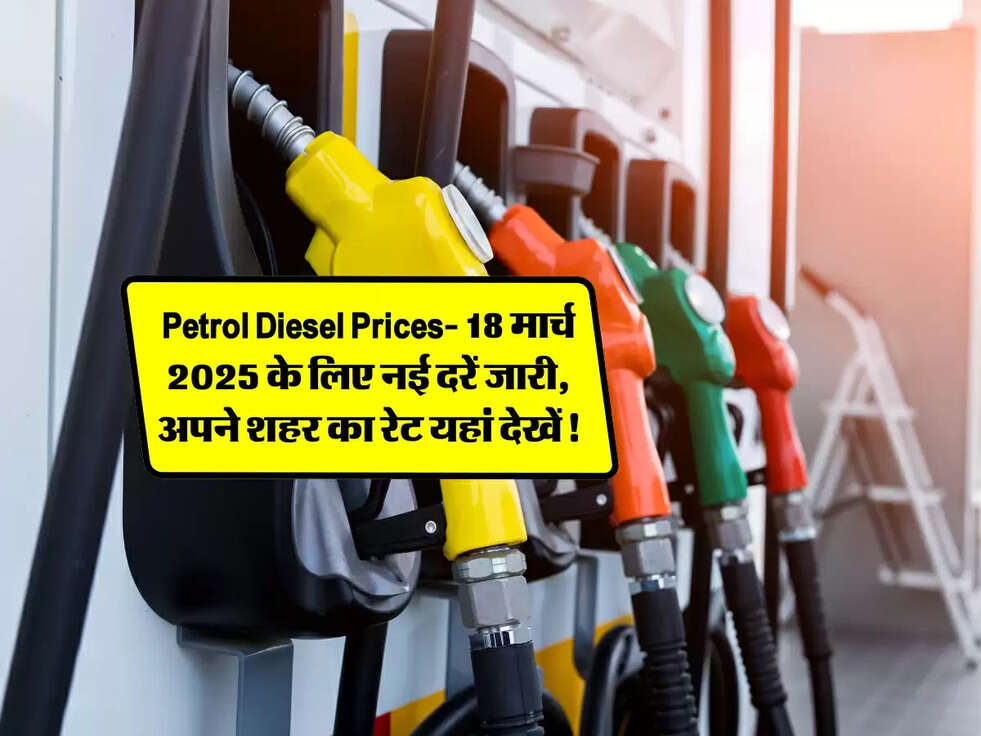 Petrol Diesel Prices Today: 18 मार्च 2025 के लिए नई दरें जारी, अपने शहर का रेट यहां देखें!